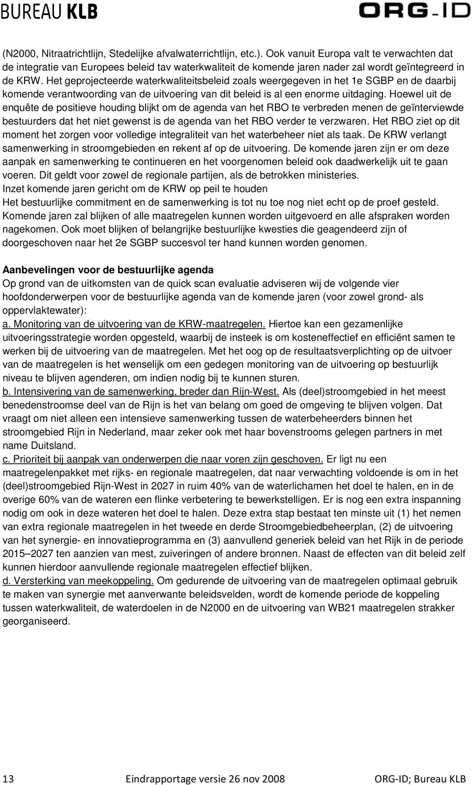 Het geprojecteerde waterkwaliteitsbeleid zoals weergegeven in het 1e SGBP en de daarbij komende verantwoording van de uitvoering van dit beleid is al een enorme uitdaging.