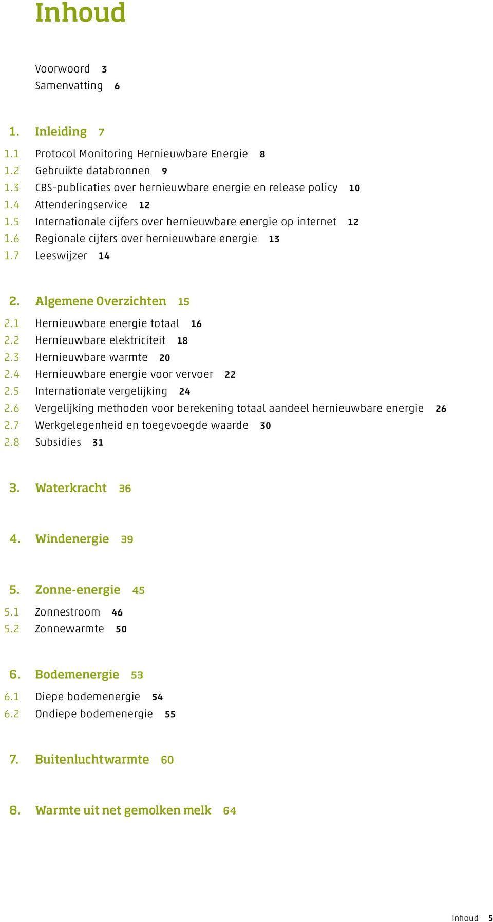 1 Hernieuwbare energie totaal 16 2.2 Hernieuwbare elektriciteit 18 2.3 Hernieuwbare warmte 20 2.4 Hernieuwbare energie voor vervoer 22 2.5 Internationale vergelijking 24 2.