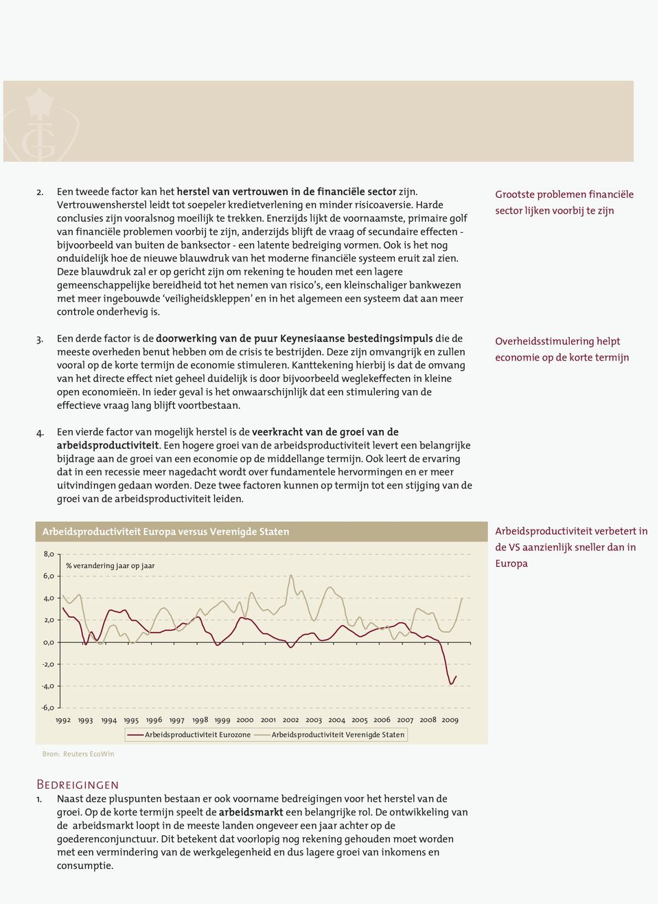 Enerzijds lijkt de voornaamste, primaire golf van financiële problemen voorbij te zijn, anderzijds blijft de vraag of secundaire effecten - bijvoorbeeld van buiten de banksector - een latente