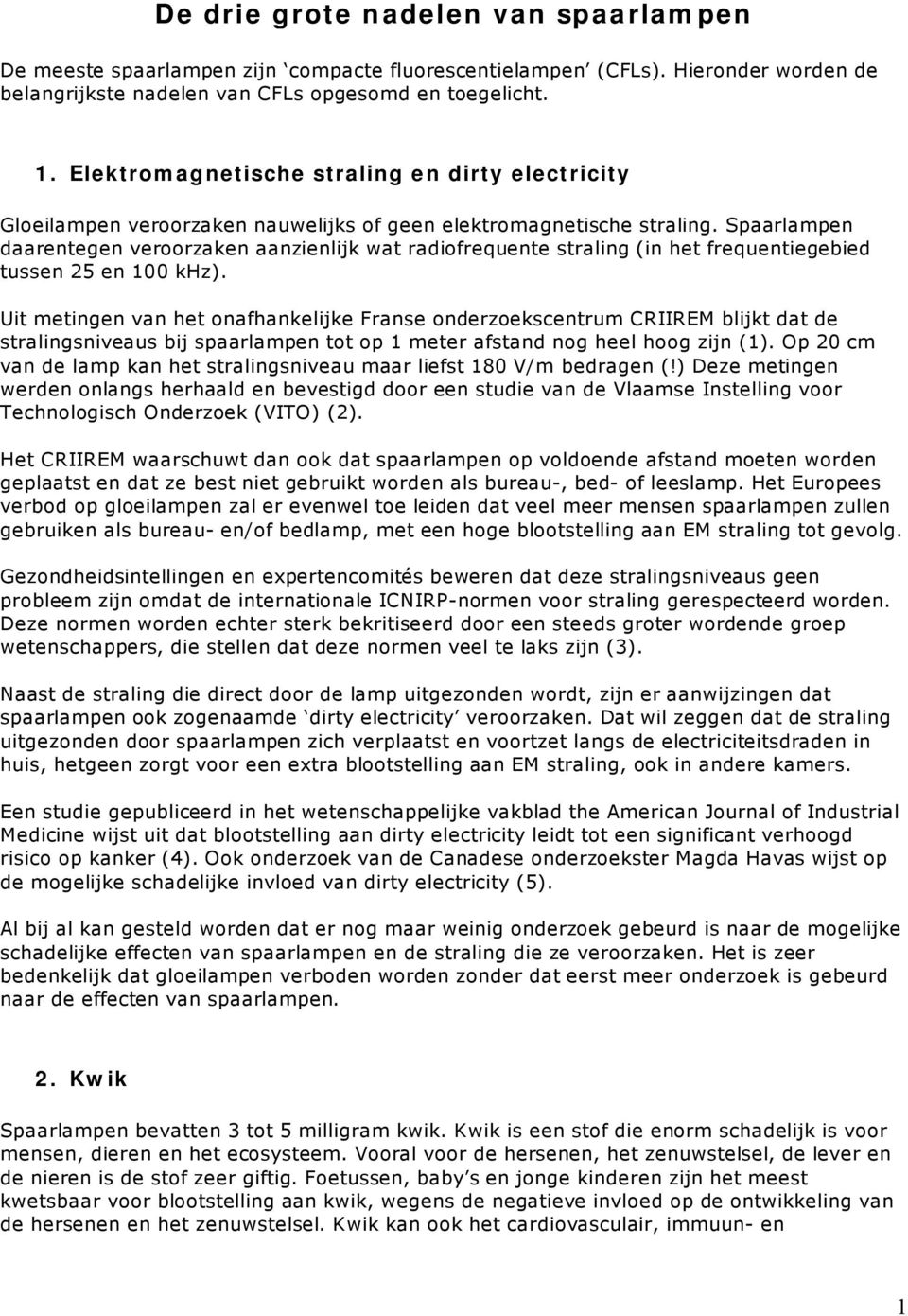 Spaarlampen daarentegen veroorzaken aanzienlijk wat radiofrequente straling (in het frequentiegebied tussen 25 en 100 khz).