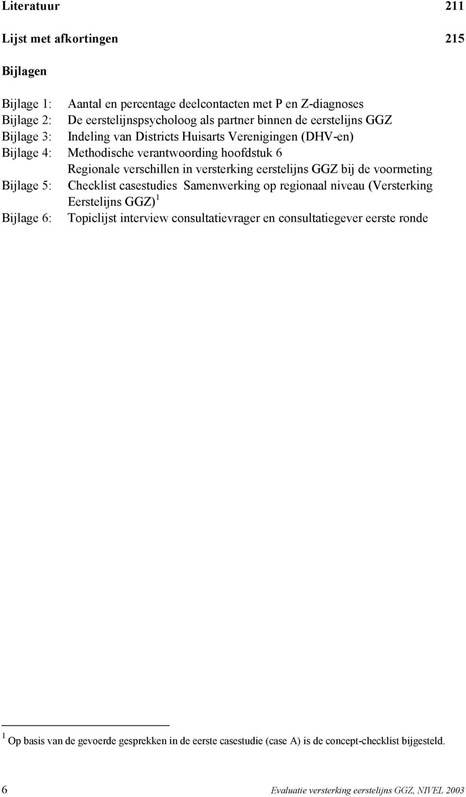 eerstelijns GGZ bij de voormeting Bijlage 5: Checklist casestudies Samenwerking op regionaal niveau (Versterking Eerstelijns GGZ) 1 Bijlage 6: Topiclijst interview