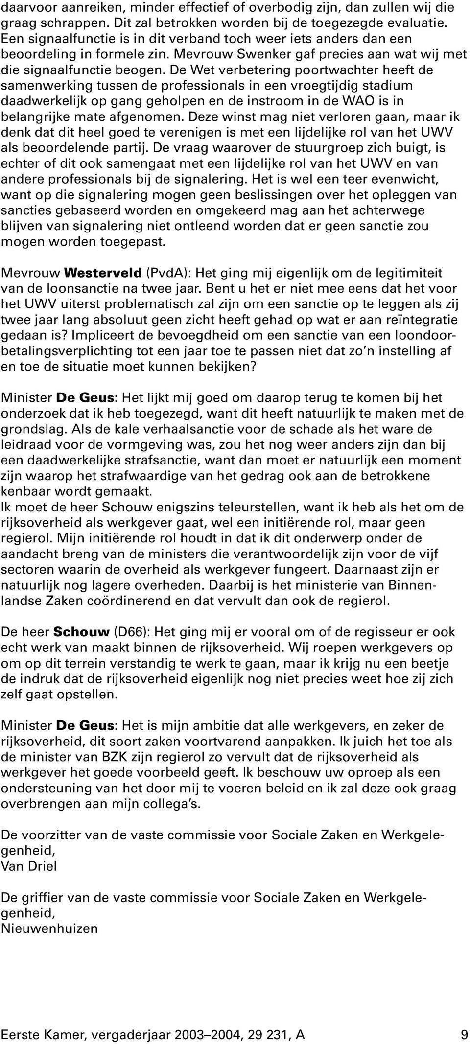 De Wet verbetering poortwachter heeft de samenwerking tussen de professionals in een vroegtijdig stadium daadwerkelijk op gang geholpen en de instroom in de WAO is in belangrijke mate afgenomen.