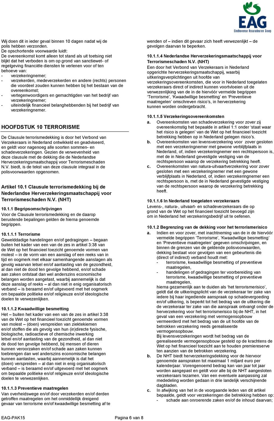 voor of ten behoeve van: - verzekeringnemer; - verzekerden, medeverzekerden en andere (rechts) personen die voordeel zouden kunnen hebben bij het bestaan van de overeenkomst; - vertegenwoordigers en