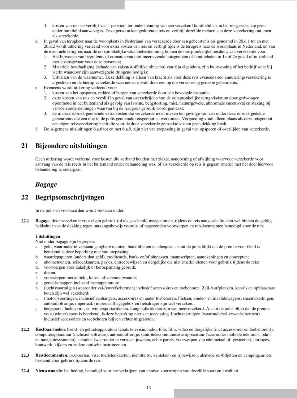 d.1 tot en met 20.d.2 wordt uitkering verleend voor extra kosten van reis en verblijf tijdens de terugreis naar de woonplaats in Nederland, en van de eventuele terugreis naar de oorspronkelijke