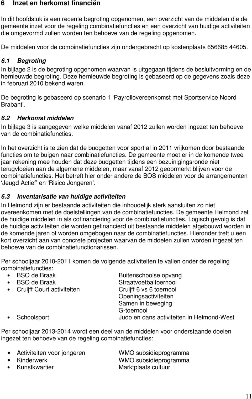 6685 44605. 6.1 Begroting In bijlage 2 is de begroting opgenomen waarvan is uitgegaan tijdens de besluitvorming en de hernieuwde begroting.