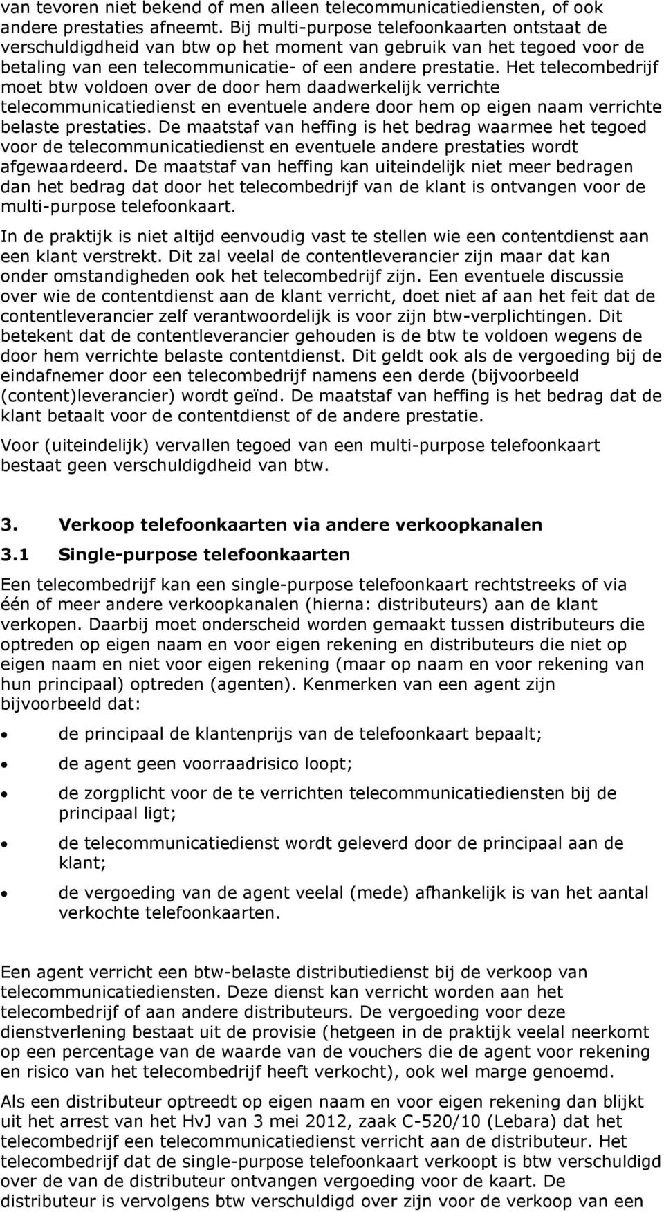 Het telecombedrijf moet btw voldoen over de door hem daadwerkelijk verrichte telecommunicatiedienst en eventuele andere door hem op eigen naam verrichte belaste prestaties.