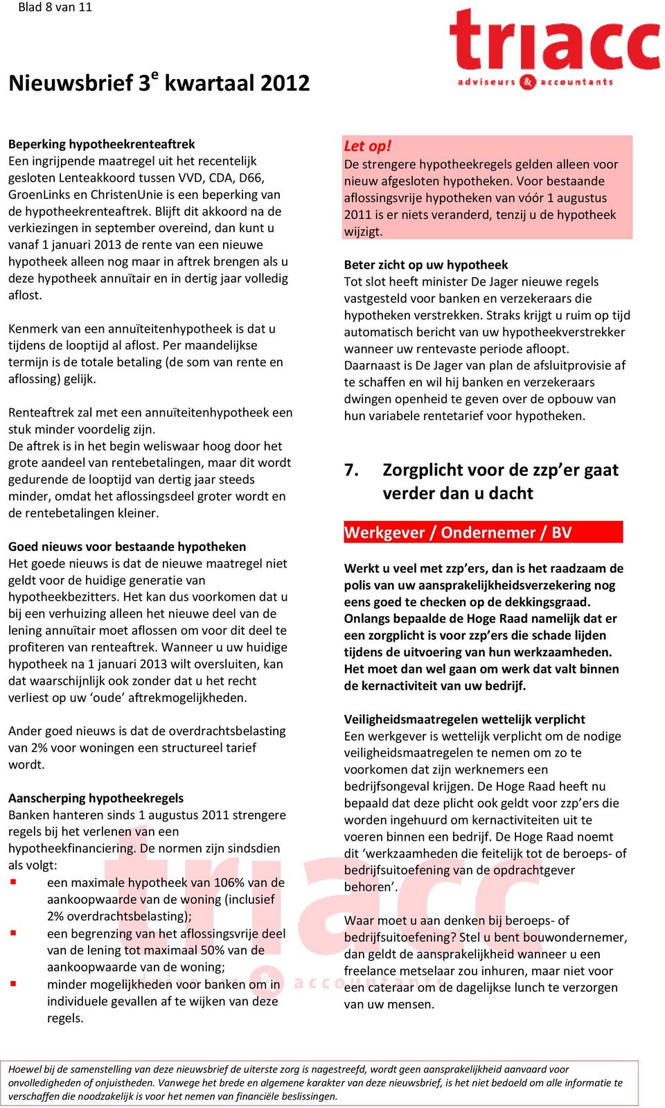 Blijft dit akkoord na de verkiezingen in september overeind, dan kunt u vanaf 1 januari 2013 de rente van een nieuwe hypotheek alleen nog maar in aftrek brengen als u deze hypotheek annuïtair en in