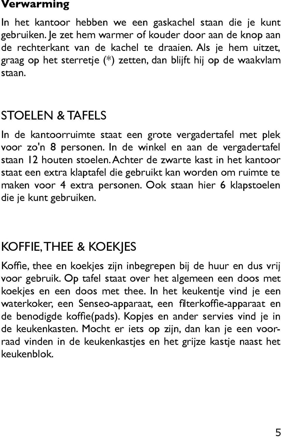 In de winkel en aan de vergadertafel staan 12 houten stoelen. Achter de zwarte kast in het kantoor staat een extra klaptafel die gebruikt kan worden om ruimte te maken voor 4 extra personen.