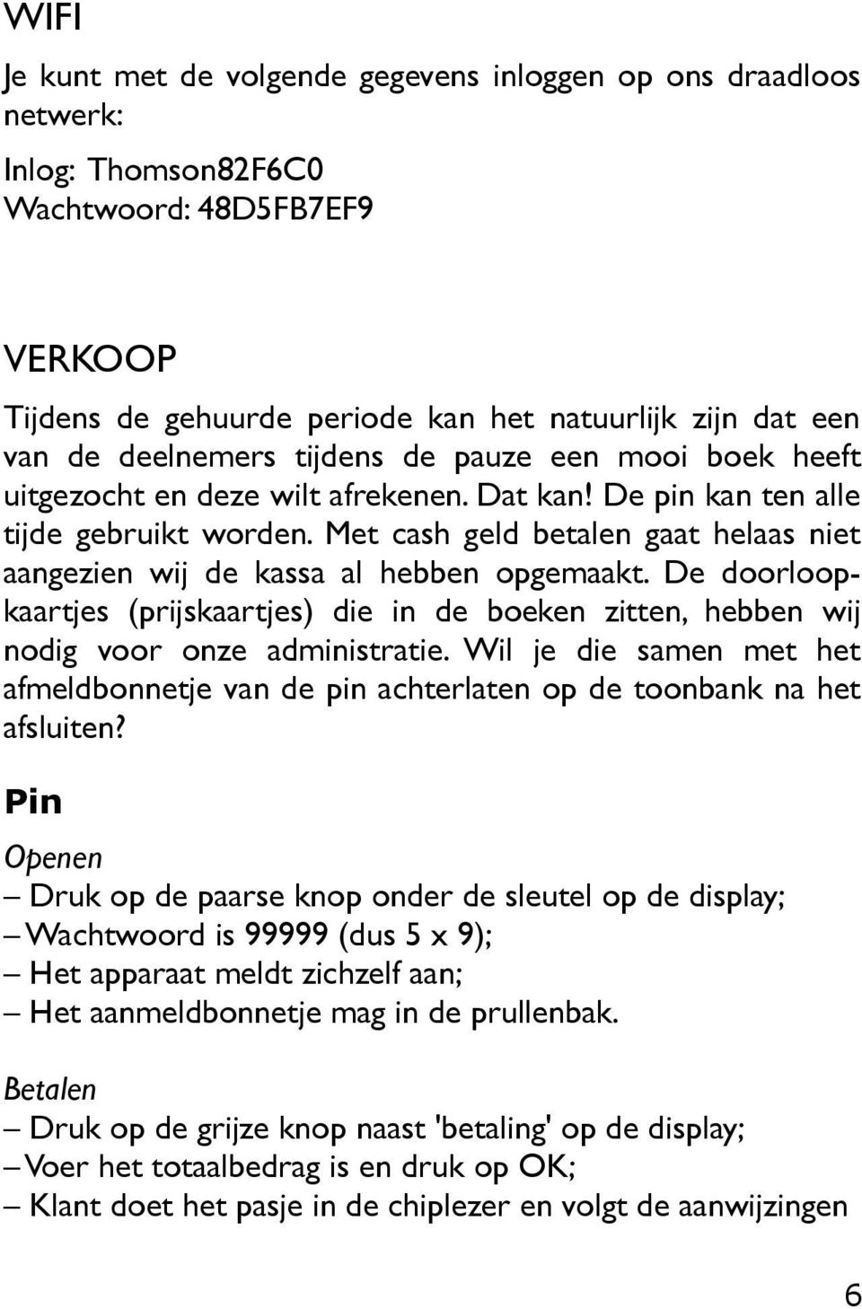 Met cash geld betalen gaat helaas niet aangezien wij de kassa al hebben opgemaakt. De doorloopkaartjes (prijskaartjes) die in de boeken zitten, hebben wij nodig voor onze administratie.