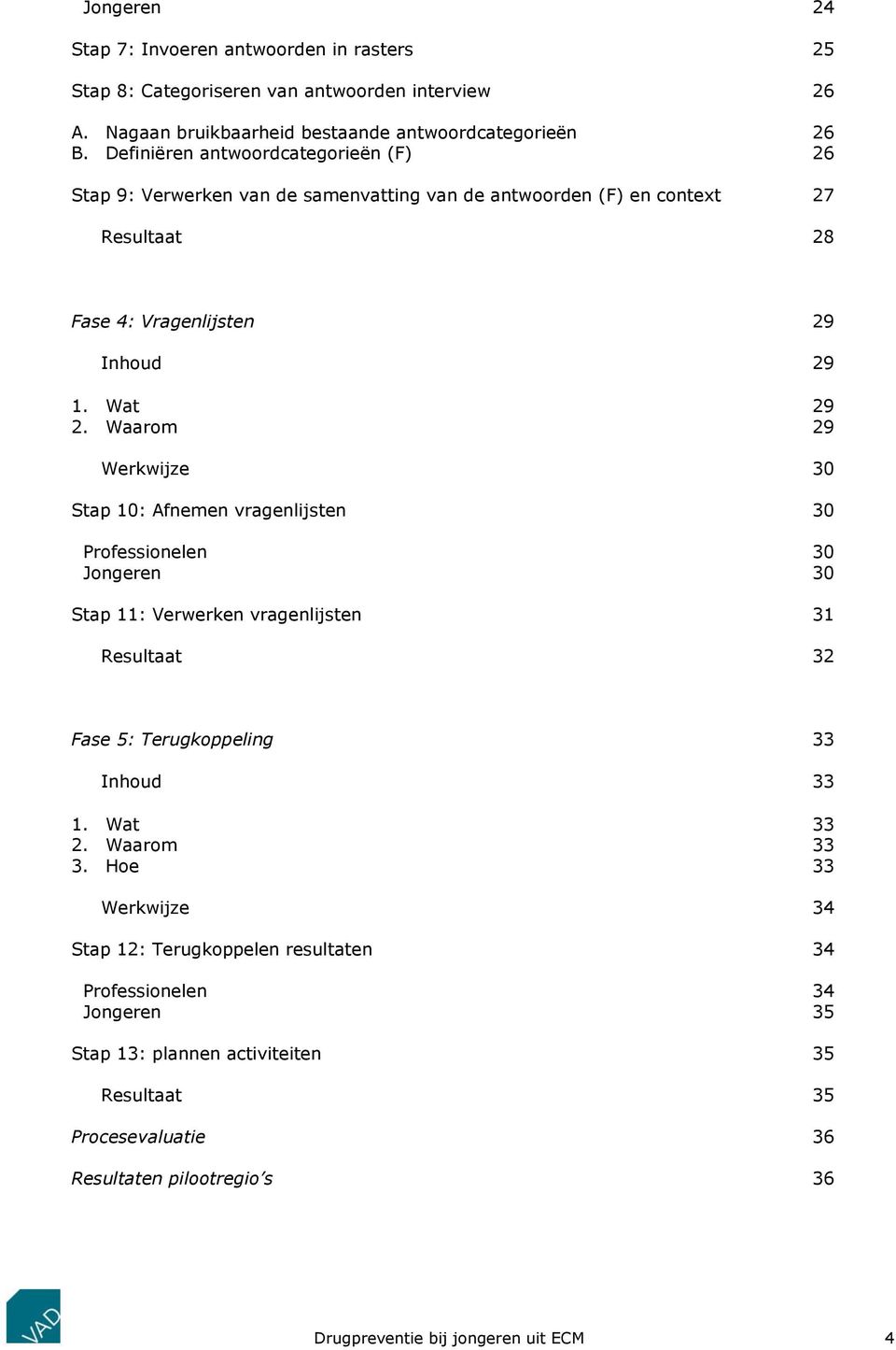 Waarom 29 Werkwijze 30 Stap 10: Afnemen vragenlijsten 30 Professionelen 30 Jongeren 30 Stap 11: Verwerken vragenlijsten 31 Resultaat 32 Fase 5: Terugkoppeling 33 Inhoud 33 1. Wat 33 2.