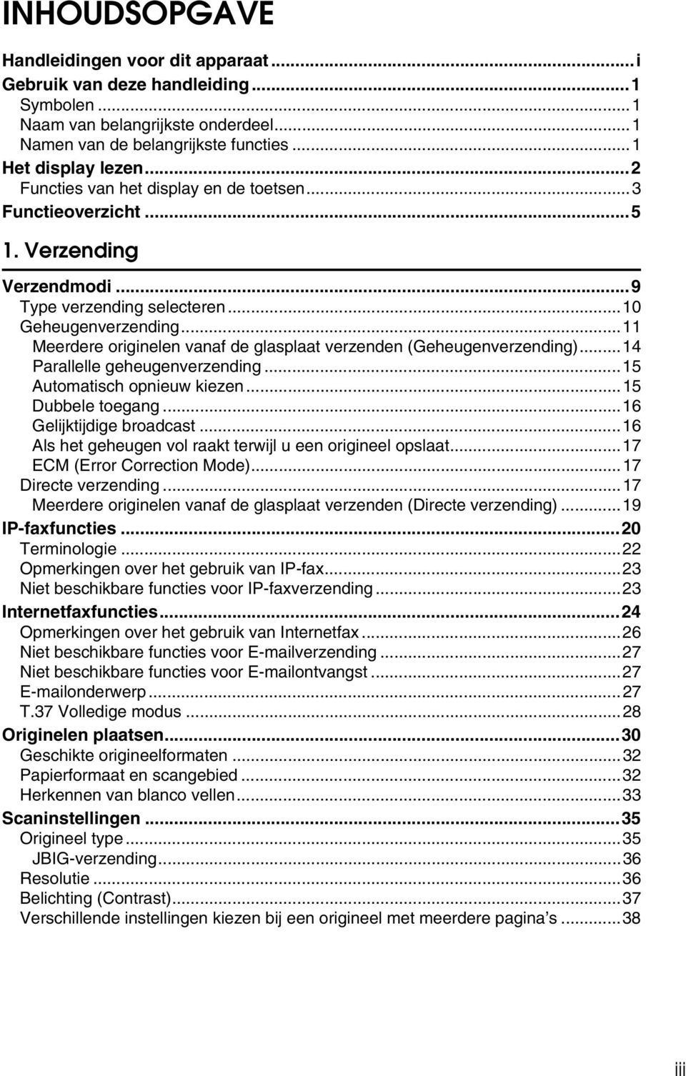 ..11 Meerdere originelen vanaf de glasplaat verzenden (Geheugenverzending)...14 Parallelle geheugenverzending...15 Automatisch opnieuw kiezen...15 Dubbele toegang...16 Gelijktijdige broadcast.