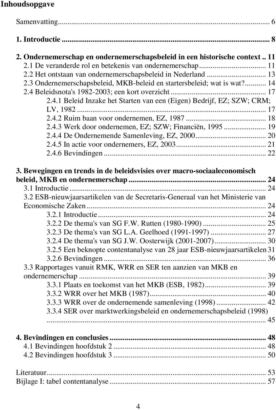 .. 17 2.4.2 Ruim baan voor ondernemen, EZ, 1987... 18 2.4.3 Werk door ondernemen, EZ; SZW; Financiën, 1995... 19 2.4.4 De Ondernemende Samenleving, EZ, 2000... 20 2.4.5 In actie voor ondernemers, EZ, 2003.