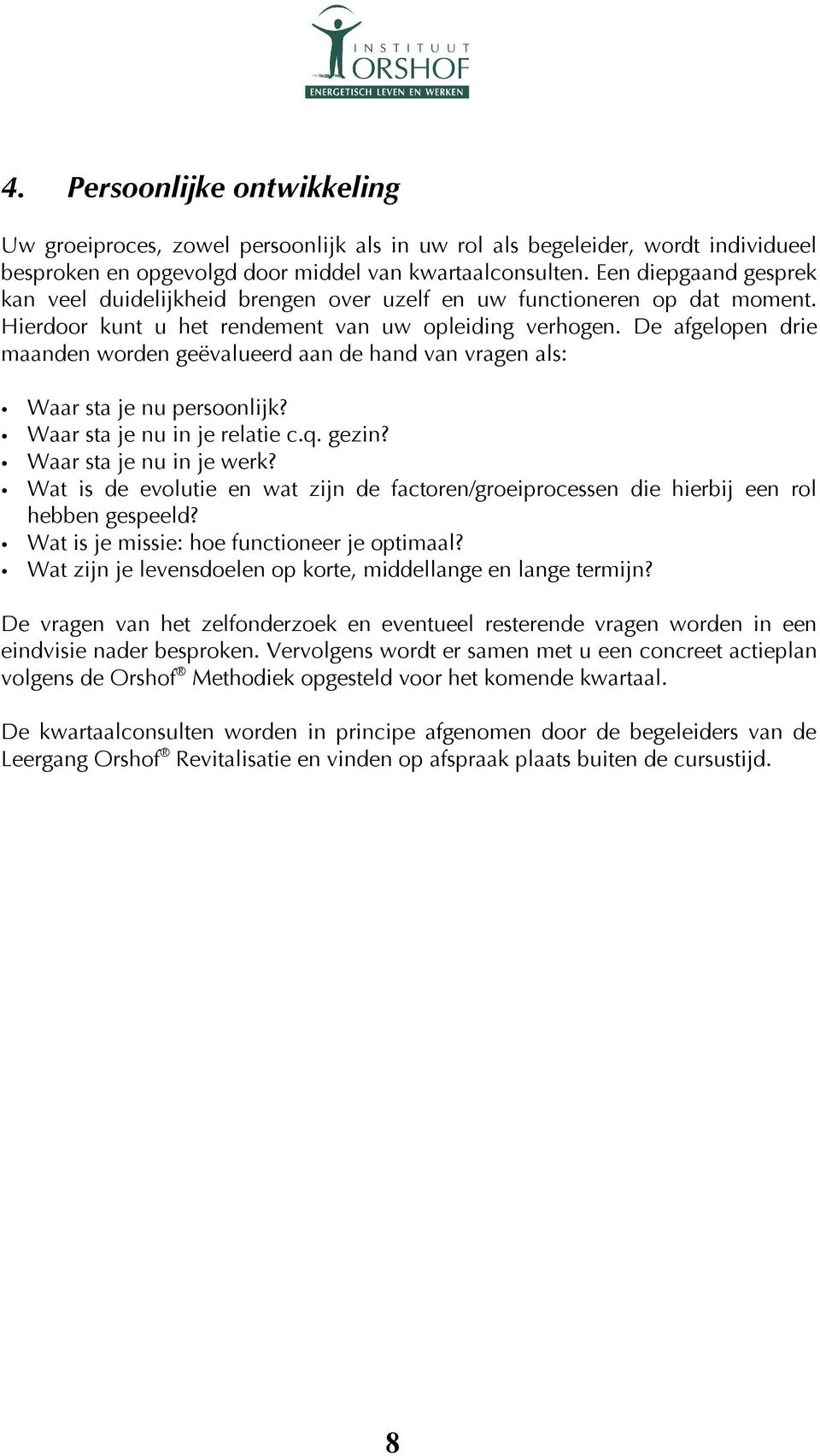 De afgelopen drie maanden worden geëvalueerd aan de hand van vragen als: Waar sta je nu persoonlijk? Waar sta je nu in je relatie c.q. gezin? Waar sta je nu in je werk?