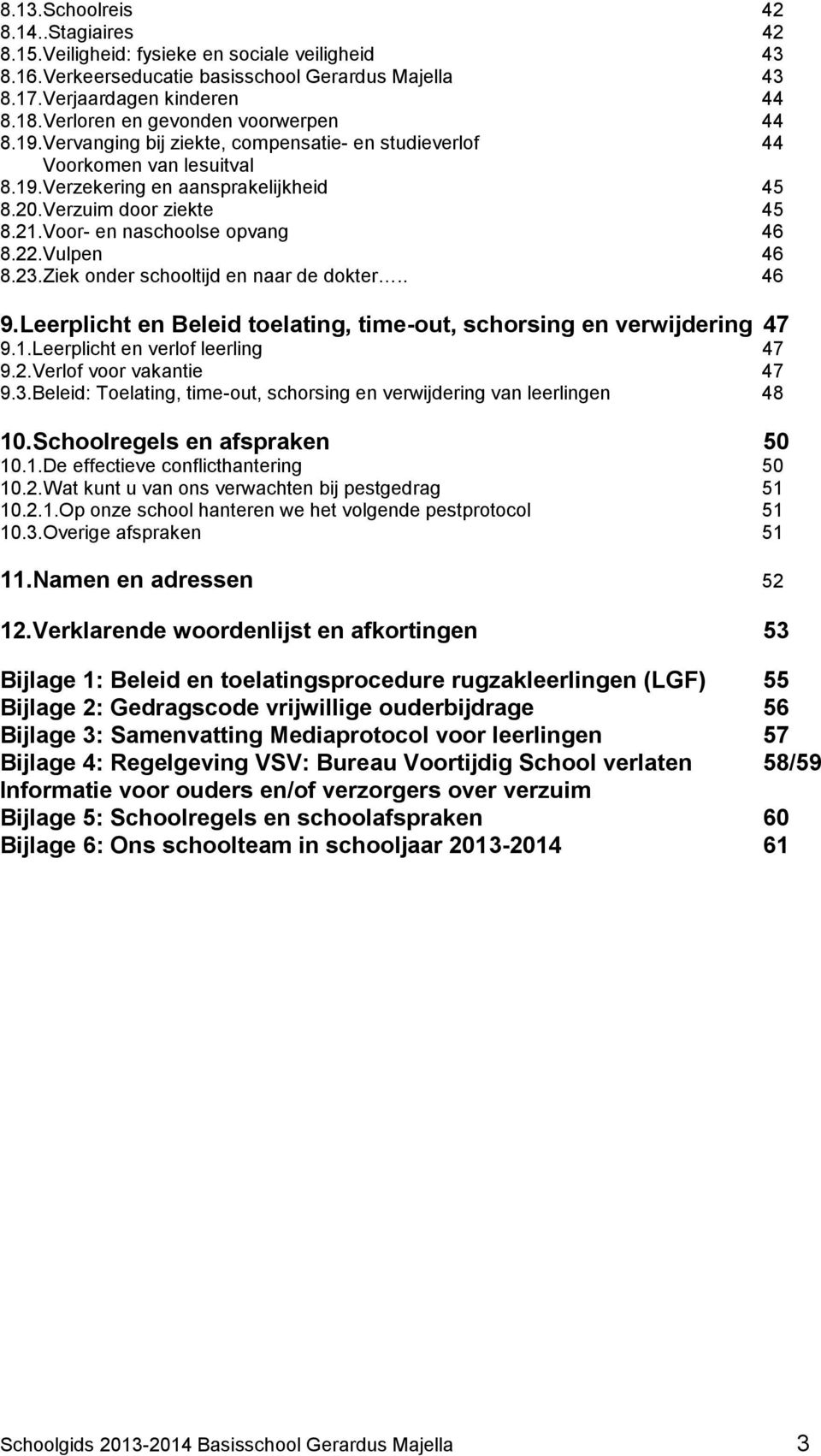 Voor- en naschoolse opvang 46 8.22.Vulpen 46 8.23.Ziek onder schooltijd en naar de dokter.. 46 9.Leerplicht en Beleid toelating, time-out, schorsing en verwijdering 47 9.1.