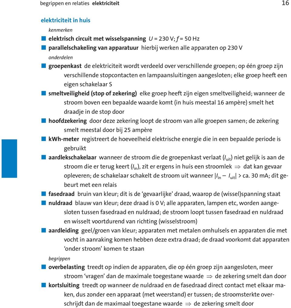 schakelaar S smeltveiligheid (stop of zekering) elke groep heeft zijn eigen smeltveiligheid; wanneer de stroom boven een bepaalde waarde komt (in huis meestal 6 ampère) smelt het draadje in de stop