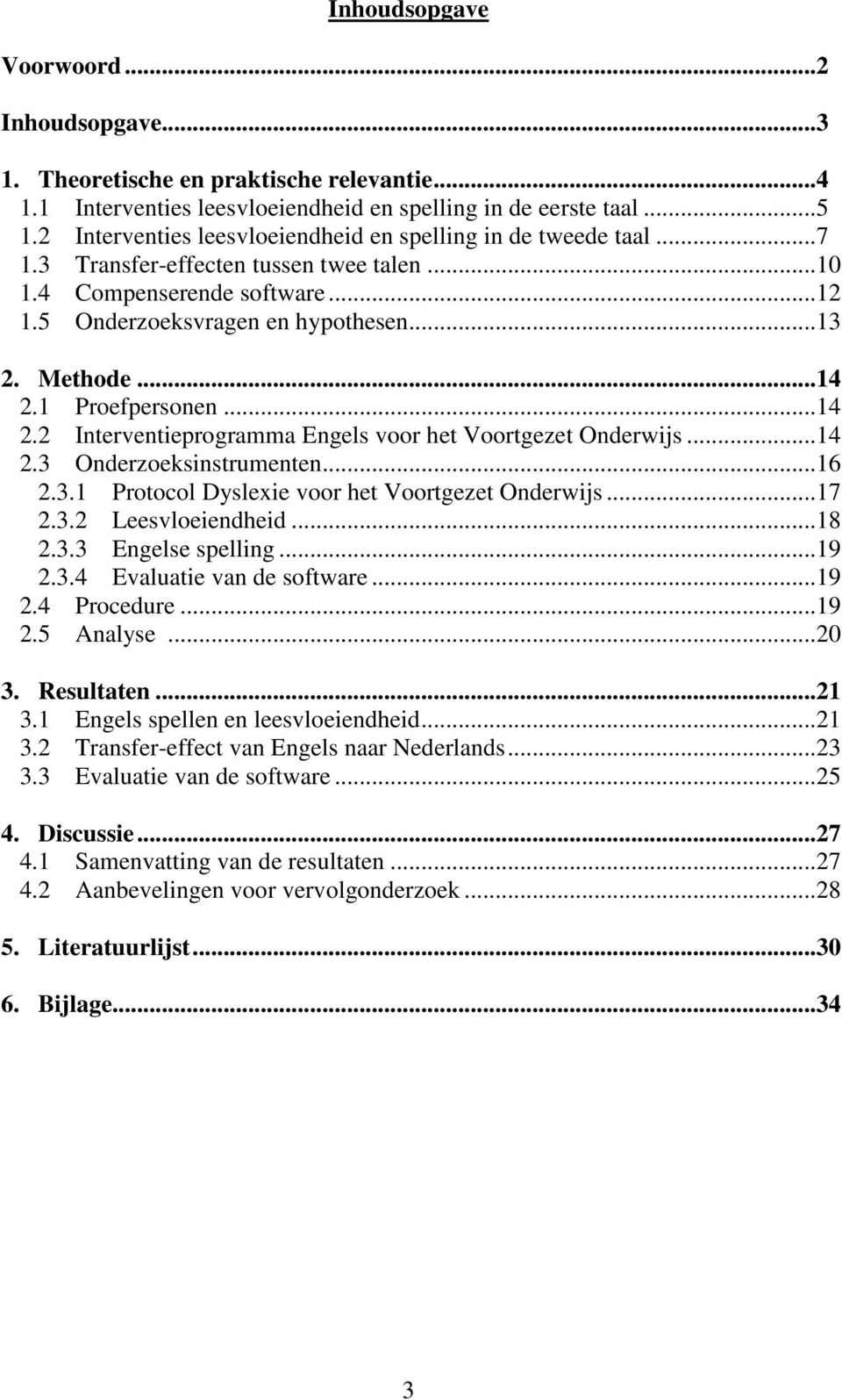 1 Proefpersonen...14 2.2 Interventieprogramma Engels voor het Voortgezet Onderwijs...14 2.3 Onderzoeksinstrumenten...16 2.3.1 Protocol Dyslexie voor het Voortgezet Onderwijs...17 2.3.2 Leesvloeiendheid.