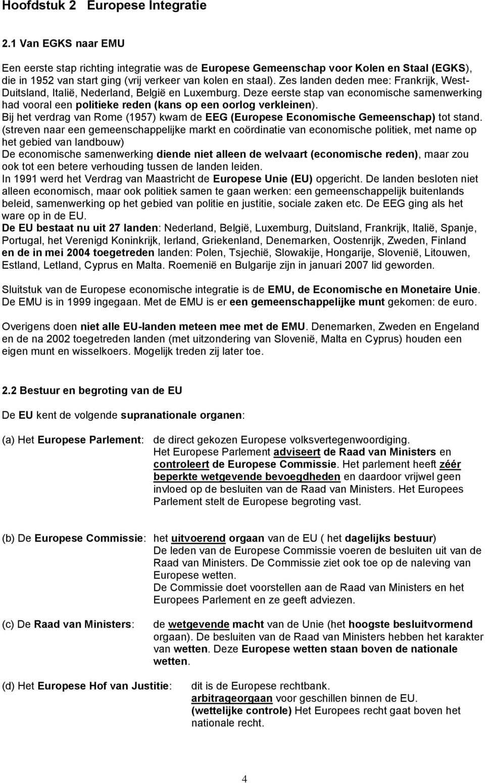 Zes landen deden mee: Frankrijk, West- Duitsland, Italië, Nederland, België en Luxemburg. Deze eerste stap van economische samenwerking had vooral een politieke reden (kans op een oorlog verkleinen).