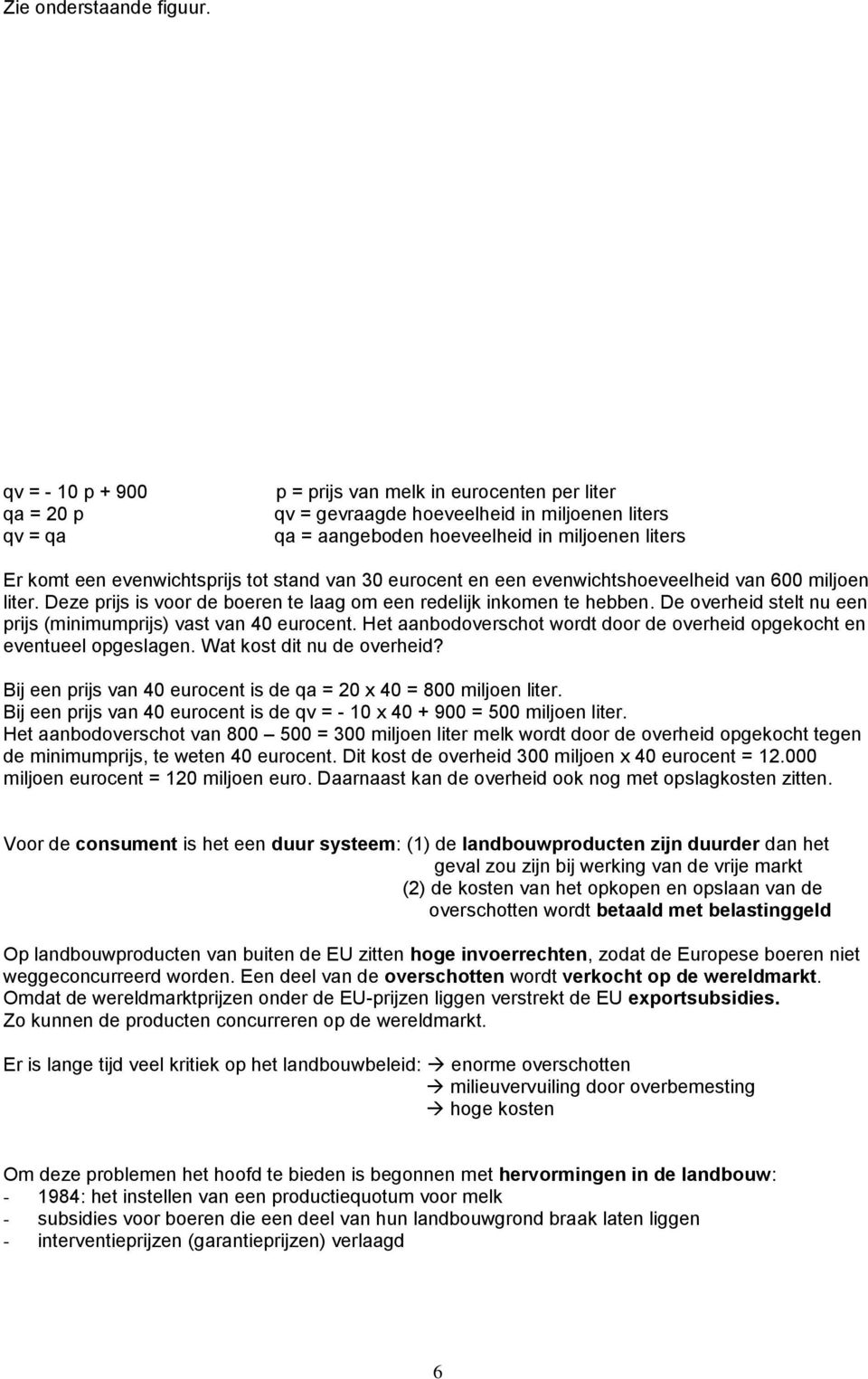 evenwichtsprijs tot stand van 30 eurocent en een evenwichtshoeveelheid van 600 miljoen liter. Deze prijs is voor de boeren te laag om een redelijk inkomen te hebben.