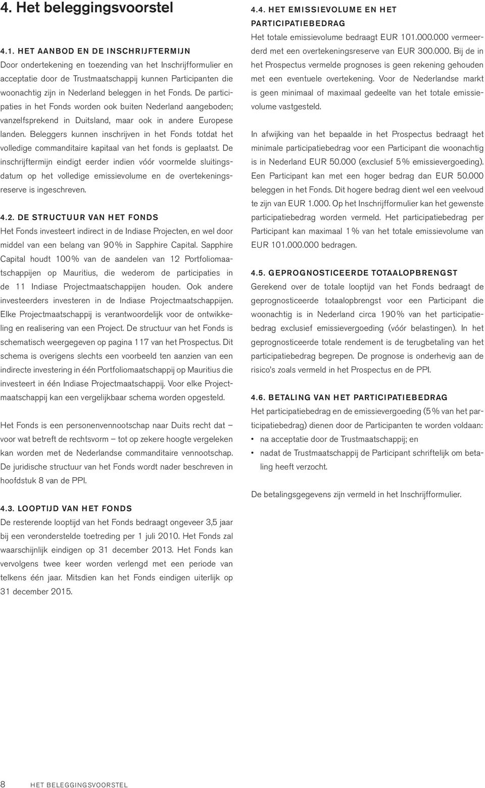 het fonds. de participaties in het fonds worden ook buiten Nederland aangeboden; vanzelfsprekend in duitsland, maar ook in andere europese landen.