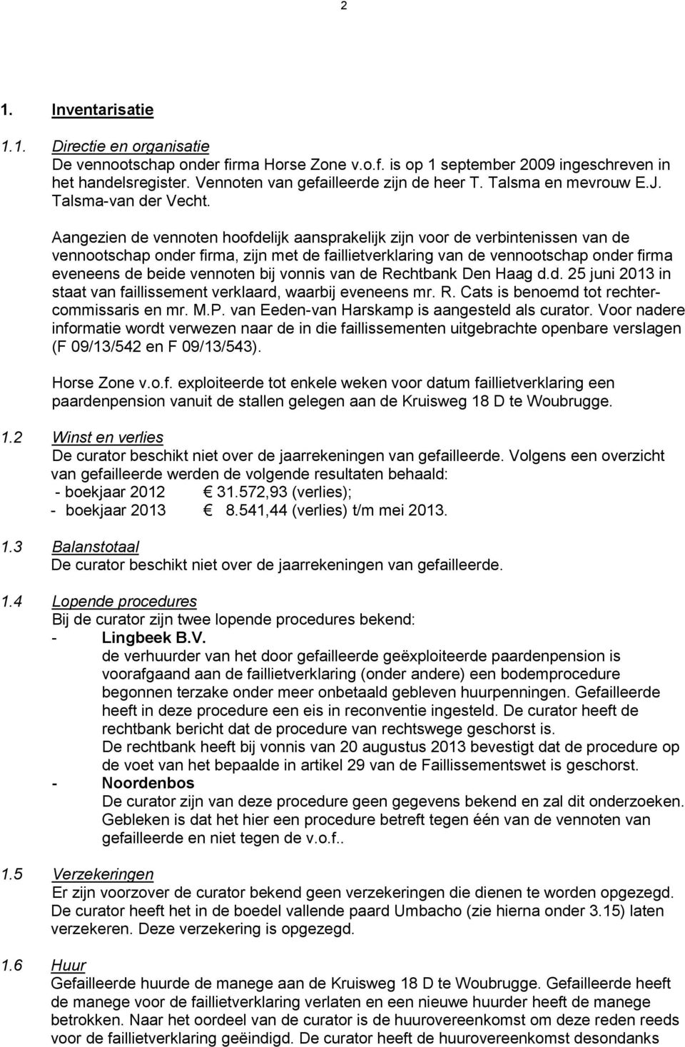 Aangezien de vennoten hoofdelijk aansprakelijk zijn voor de verbintenissen van de vennootschap onder firma, zijn met de faillietverklaring van de vennootschap onder firma eveneens de beide vennoten