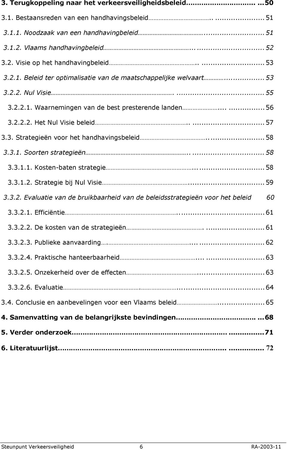 2.2.2. Het Nul Visie beleid..... 57 3.3. Strategieën voor het handhavingsbeleid... 58 3.3.1. Soorten strategieën..... 58 3.3.1.1. Kosten-baten strategie...... 58 3.3.1.2. Strategie bij Nul Visie.