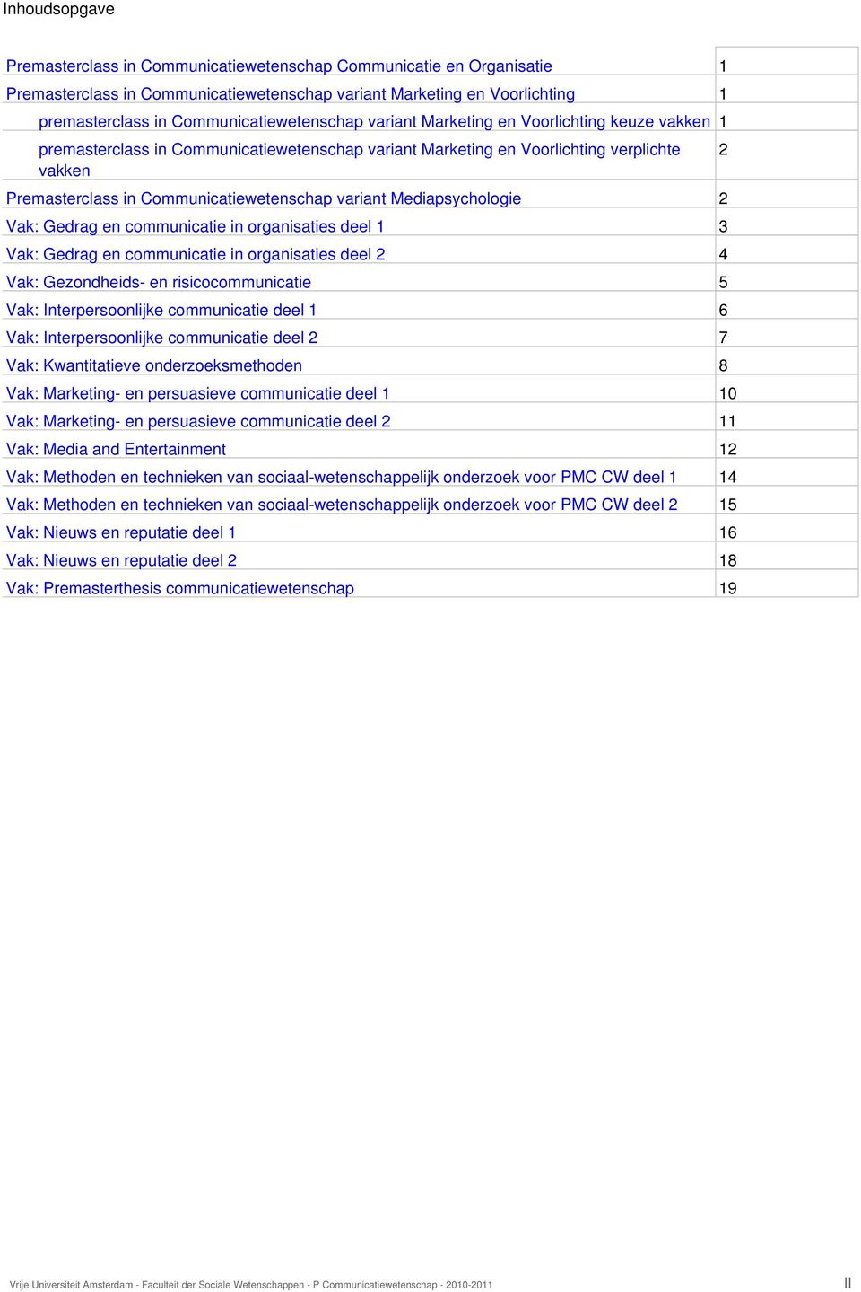 Communicatiewetenschap variant Mediapsychologie 2 Vak: Gedrag en communicatie in organisaties deel 1 3 Vak: Gedrag en communicatie in organisaties deel 2 4 Vak: Gezondheids- en risicocommunicatie 5