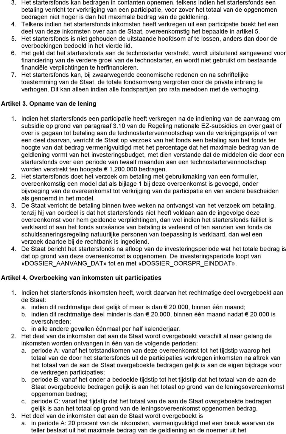 Telkens indien het startersfonds inkomsten heeft verkregen uit een participatie boekt het een deel van deze inkomsten over aan de Staat, overeenkomstig het bepaalde in artikel 5.