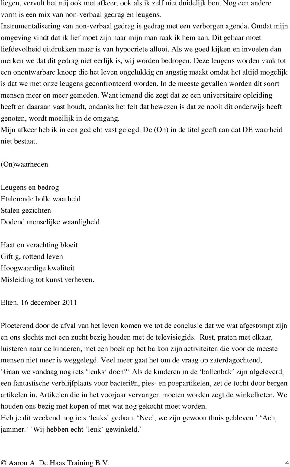 Dit gebaar moet liefdevolheid uitdrukken maar is van hypocriete allooi. Als we goed kijken en invoelen dan merken we dat dit gedrag niet eerlijk is, wij worden bedrogen.