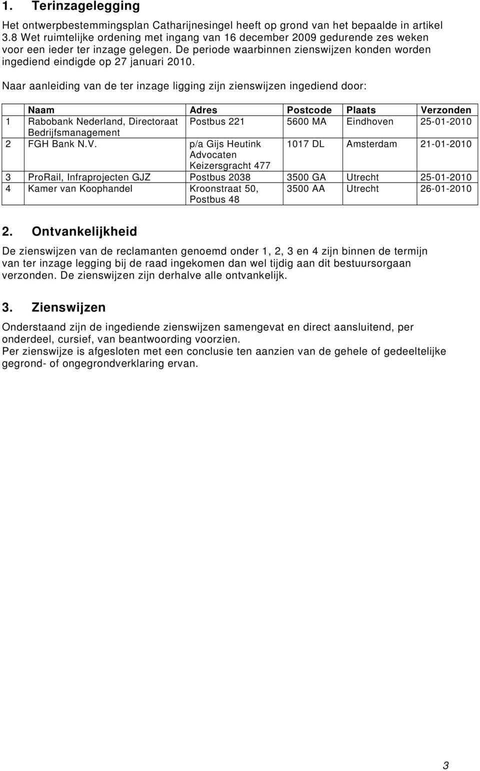 Naar aanleiding van de ter inzage ligging zijn zienswijzen ingediend door: Naam Adres Postcode Plaats Verzonden 1 Rabobank Nederland, Directoraat Postbus 221 5600 MA Eindhoven 25-01-2010