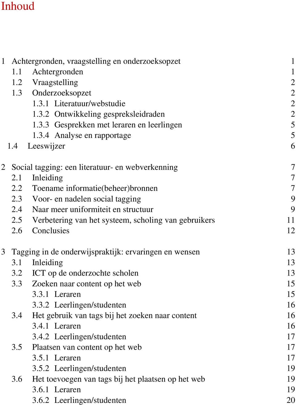 4 Naar meer uniformiteit en structuur 9 2.5 Verbetering van het systeem, scholing van gebruikers 11 2.6 Conclusies 12 3 Tagging in de onderwijspraktijk: ervaringen en wensen 13 3.1 Inleiding 13 3.