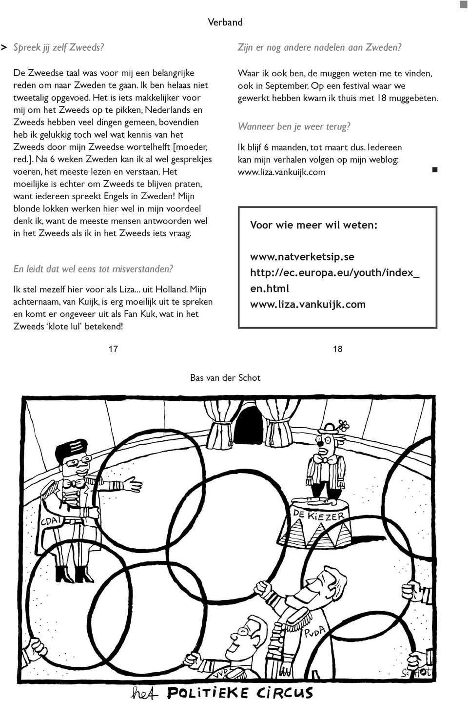 [moeder, red.]. Na 6 weken Zweden kan ik al wel gesprekjes voeren, het meeste lezen en verstaan. Het moeilijke is echter om Zweeds te blijven praten, want iedereen spreekt Engels in Zweden!