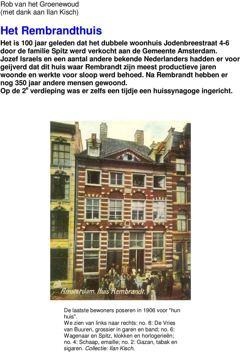 Na Rembrandt hebben er nog 350 jaar andere mensen gewoond. Op de 2 e verdieping was er zelfs een tijdje een huissynagoge ingericht. De laatste bewoners poseren in 1906 voor "hun huis".