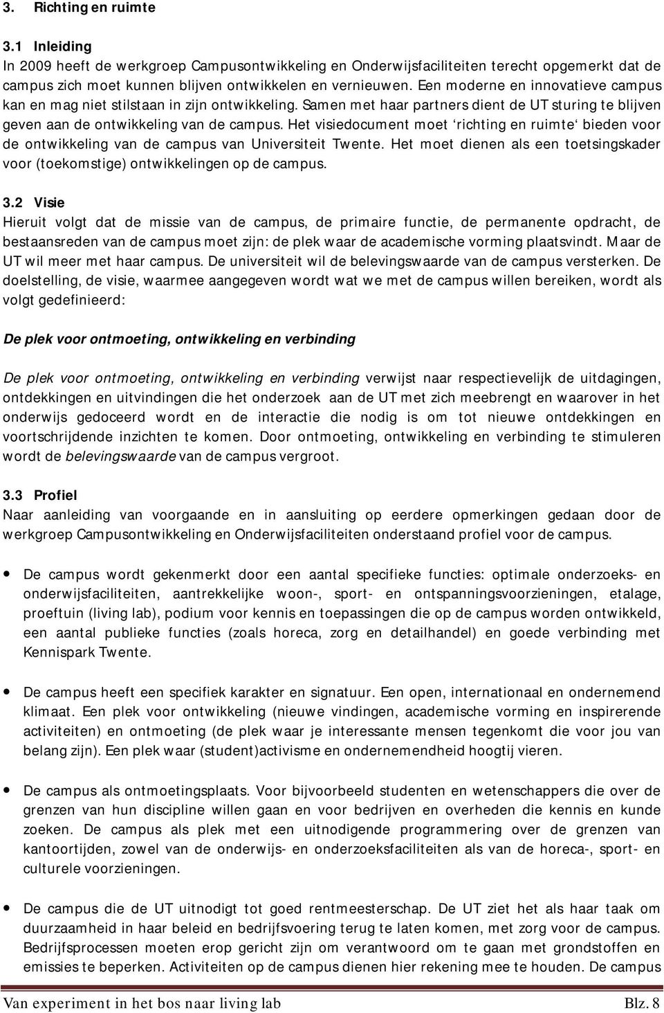 Het visiedocument moet richting en ruimte bieden voor de ontwikkeling van de campus van Universiteit Twente. Het moet dienen als een toetsingskader voor (toekomstige) ontwikkelingen op de campus. 3.