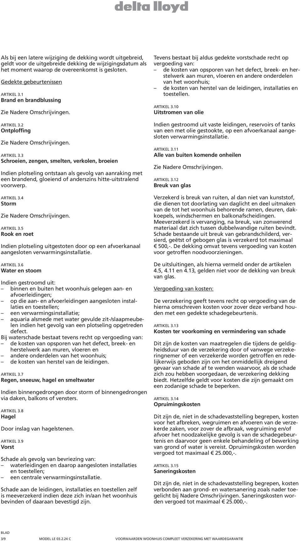 3 Schroeien, zengen, smelten, verkolen, broeien Indien plotseling ontstaan als gevolg van aanraking met een brandend, gloeiend of anderszins hitte-uitstralend voorwerp. ARTIKEL 3.4 Storm ARTIKEL 3.