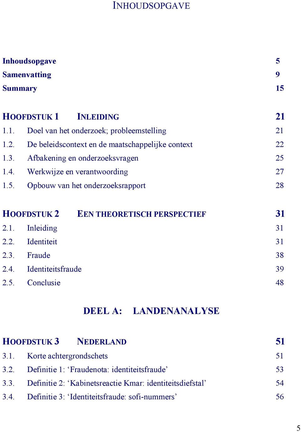 2. Identiteit 31 2.3. Fraude 38 2.4. Identiteitsfraude 39 2.5. Conclusie 48 DEEL A: LANDENANALYSE HOOFDSTUK 3 NEDERLAND 51 3.1. Korte achtergrondschets 51 3.2. Definitie 1: Fraudenota: identiteitsfraude 53 3.