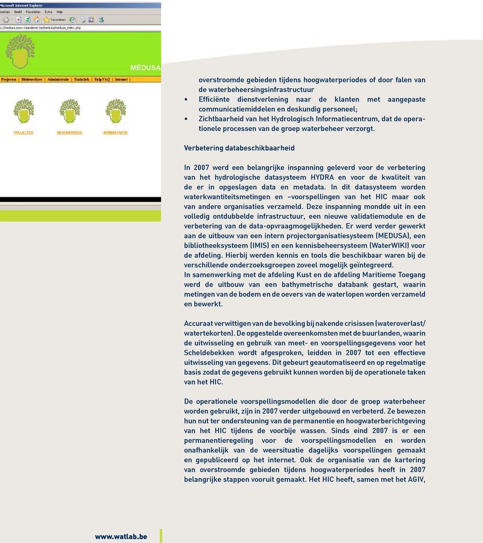 Verbetering databeschikbaarheid In 2007 werd een belangrijke inspanning geleverd voor de verbetering van het hydrologische datasysteem HYDRA en voor de kwaliteit van de er in opgeslagen data en