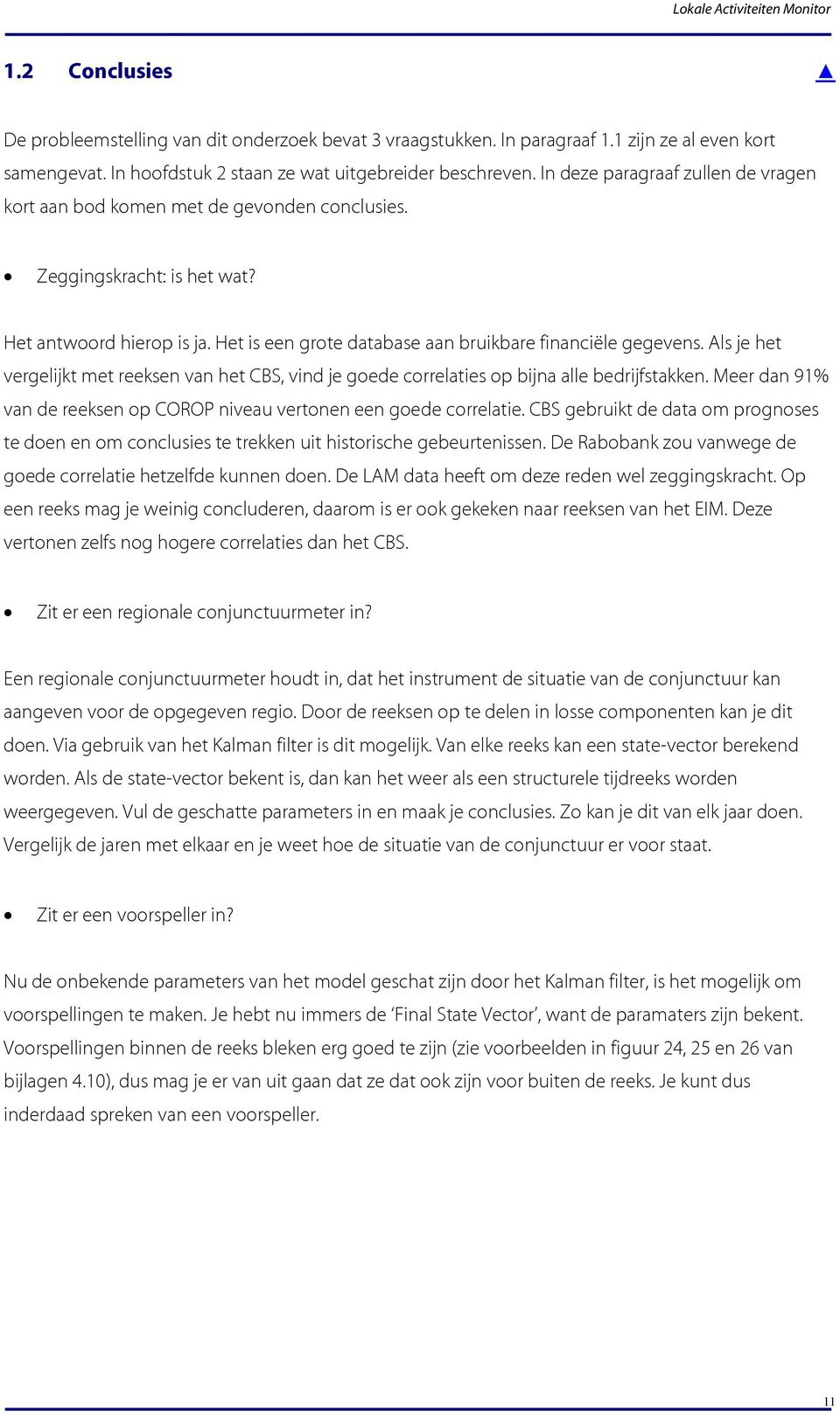 Als je he vergelijk me reeksen van he CBS, vind je goede correlaies op bijna alle bedrijfsakken. Meer dan 91% van de reeksen op COROP niveau veronen een goede correlaie.