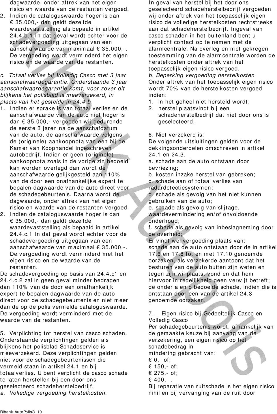 De vergoeding wordt verminderd het eigen risico en de waarde van de restanten. c. Totaal verlies bij Volledig Casco met 3 jaar aanschafwaardegarantie.