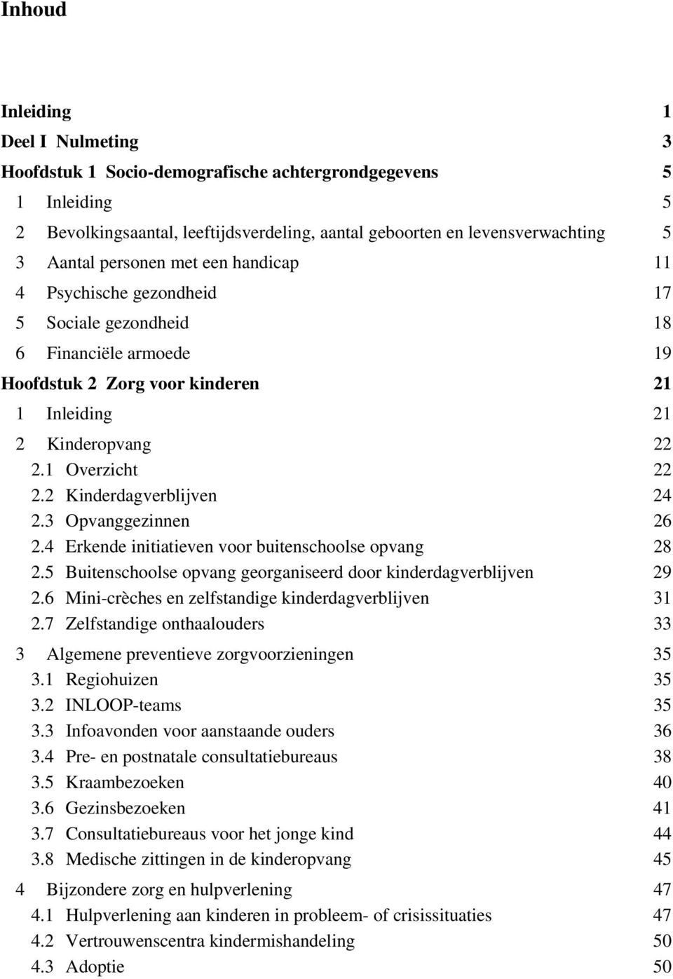 2 Kinderdagverblijven 24 2.3 Opvanggezinnen 26 2.4 Erkende initiatieven voor buitenschoolse opvang 28 2.5 Buitenschoolse opvang georganiseerd door kinderdagverblijven 29 2.