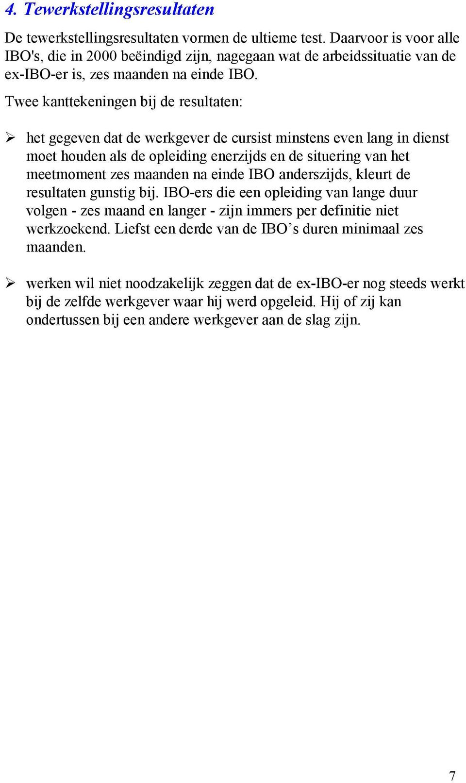 Twee kanttekeningen bij de resultaten: het gegeven dat de werkgever de cursist minstens even lang in dienst moet houden als de opleiding enerzijds en de situering van het meetmoment zes maanden na