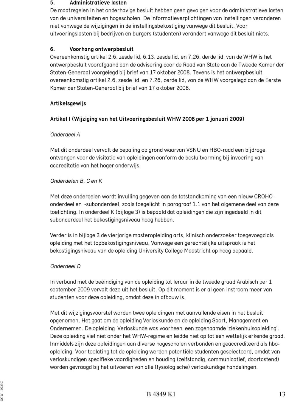 Voor uitvoeringslasten bij bedrijven en burgers (studenten) verandert vanwege dit besluit niets. 6. Voorhang ontwerpbesluit Overeenkomstig artikel 2.6, zesde lid, 6.13, zesde lid, en 7.