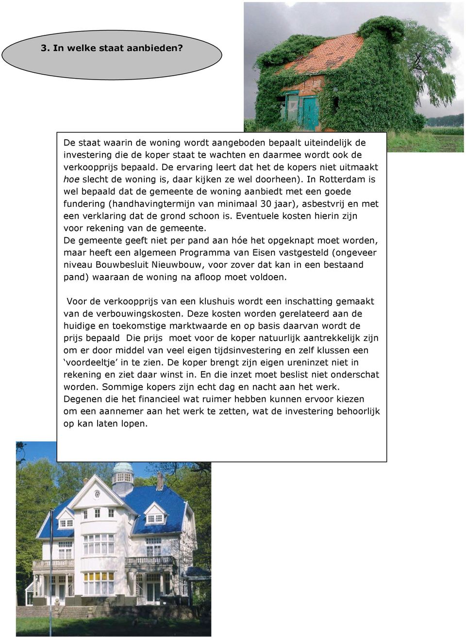 In Rotterdam is wel bepaald dat de gemeente de woning aanbiedt met een goede fundering (handhavingtermijn van minimaal 30 jaar), asbestvrij en met een verklaring dat de grond schoon is.