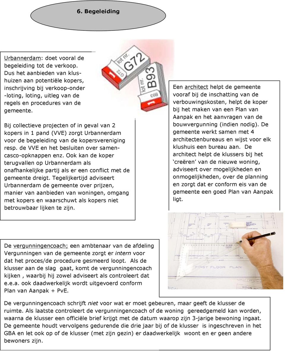 Bij collectieve projecten of in geval van 2 kopers in 1 pand (VVE) zorgt Urbannerdam voor de begeleiding van de kopersvereniging resp. de VVE en het besluiten over samencasco-opknappen enz.