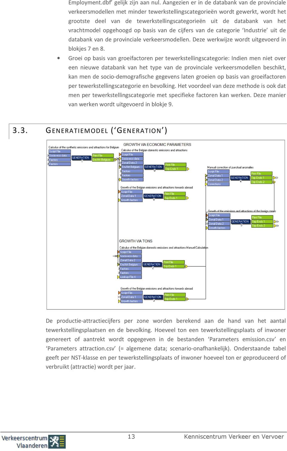 vrachtmodel opgehoogd op basis van de cijfers van de categorie Industrie uit de databank van de provinciale verkeersmodellen. Deze werkwijze wordt uitgevoerd in blokjes 7 en 8.