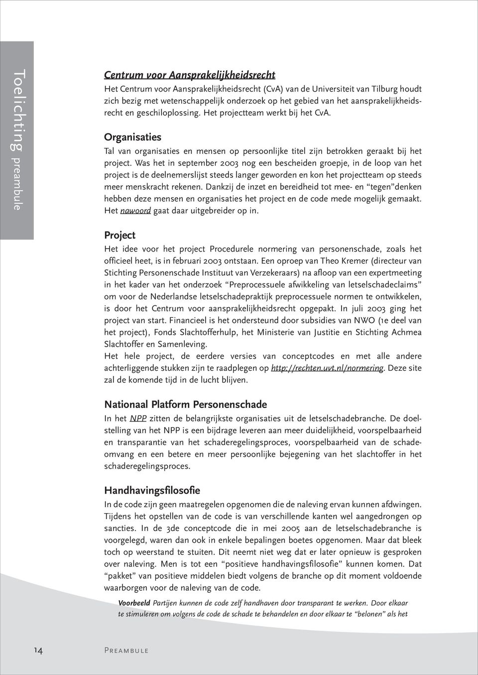 Was het in september 2003 nog een bescheiden groepje, in de loop van het project is de deelnemerslijst steeds langer geworden en kon het projectteam op steeds meer menskracht rekenen.