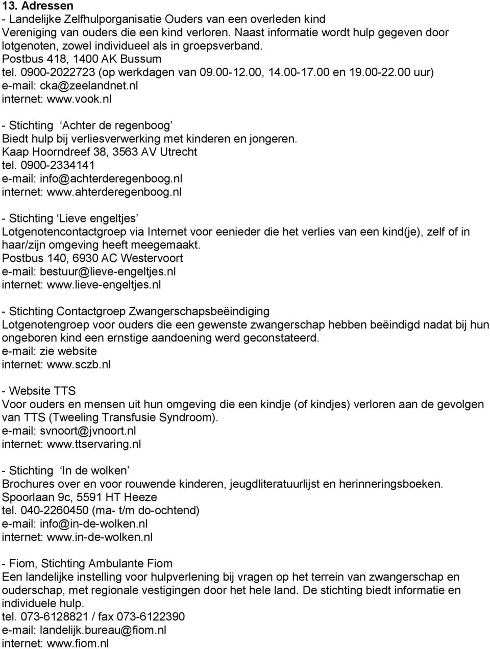 00 uur) e-mail: cka@zeelandnet.nl internet: www.vook.nl - Stichting Achter de regenboog Biedt hulp bij verliesverwerking met kinderen en jongeren. Kaap Hoorndreef 38, 3563 AV Utrecht tel.