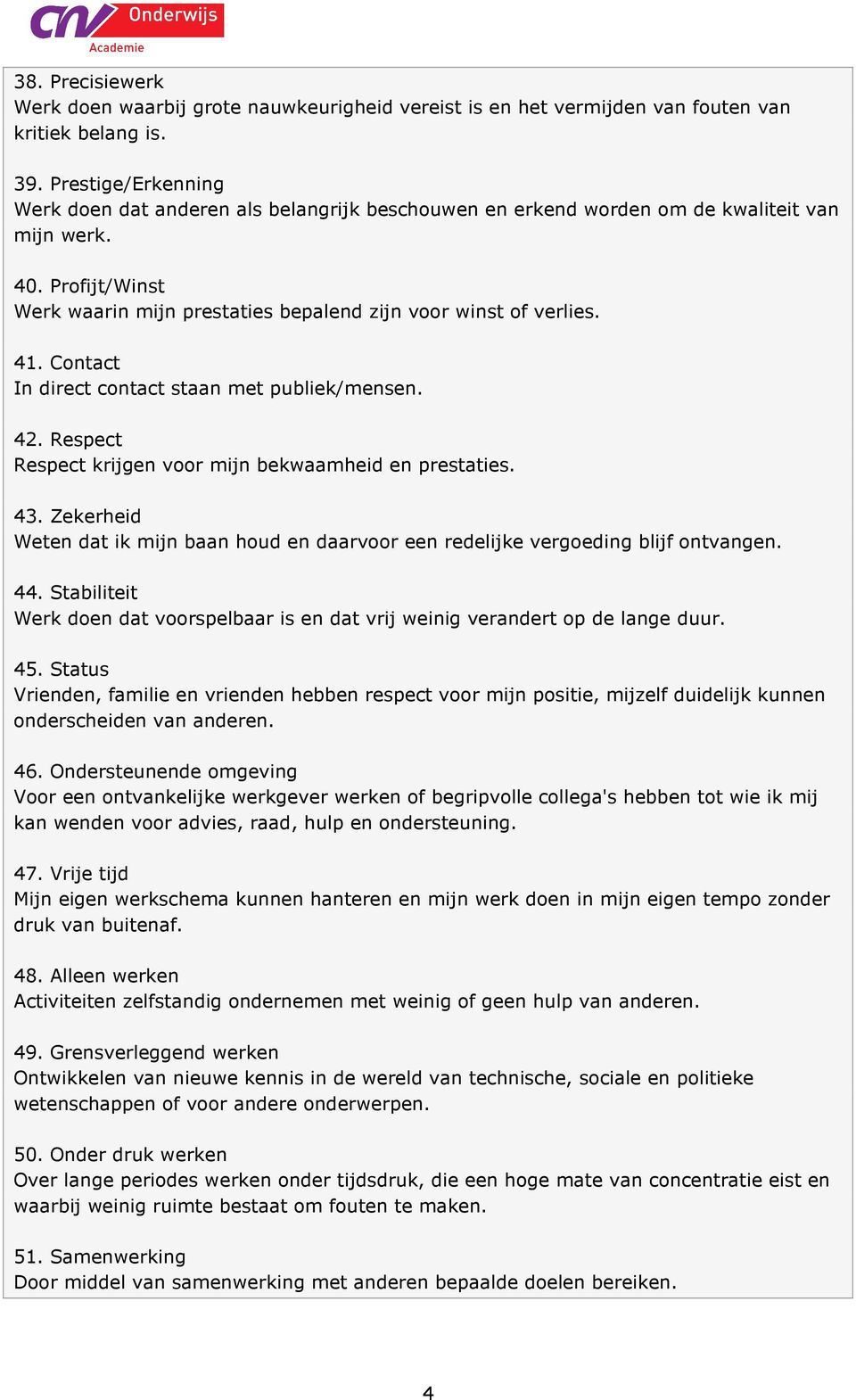 41. Contact In direct contact staan met publiek/mensen. 42. Respect Respect krijgen voor mijn bekwaamheid en prestaties. 43.