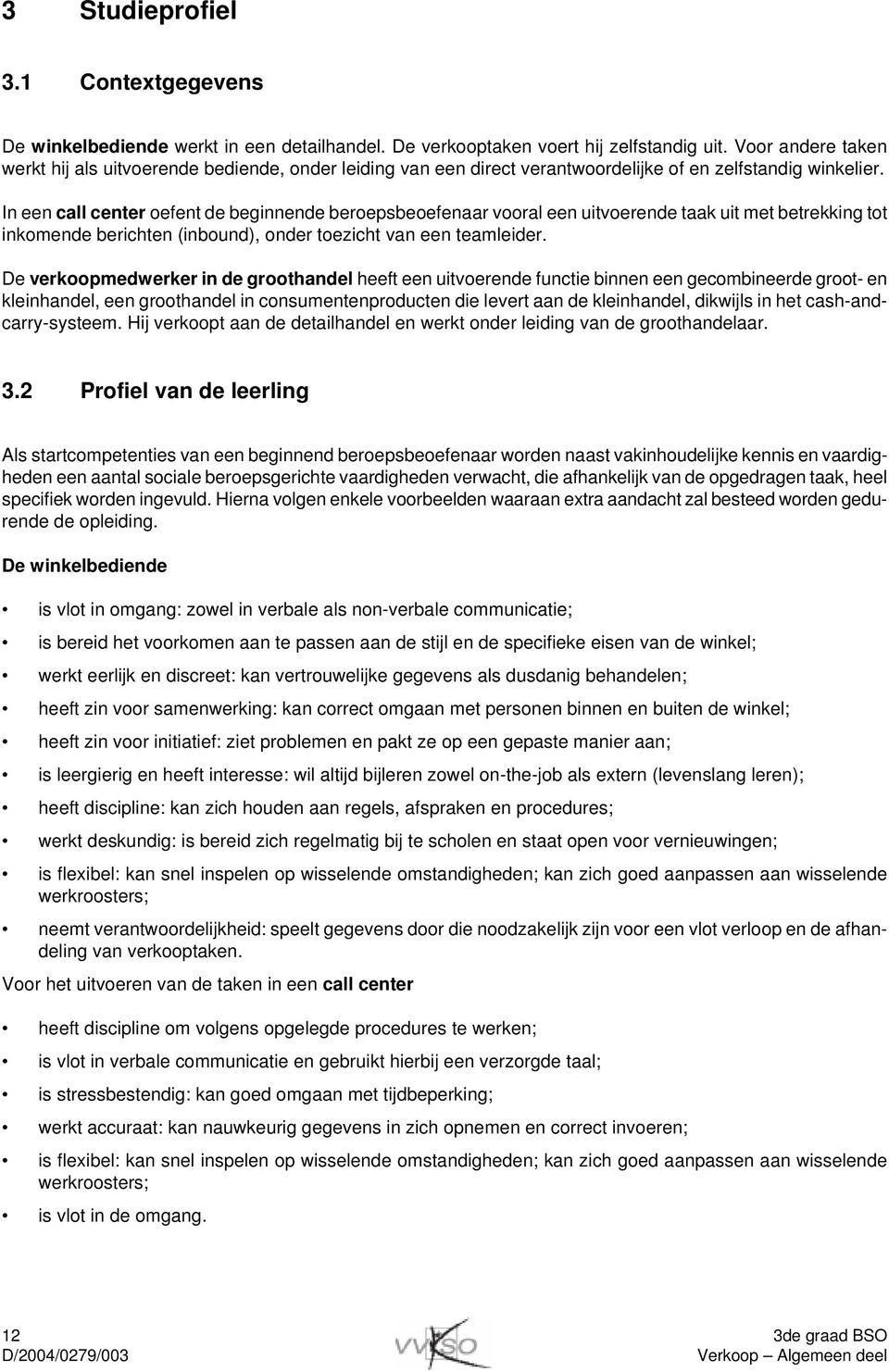 In een call center oefent de beginnende beroepsbeoefenaar vooral een uitvoerende taak uit met betrekking tot inkomende berichten (inbound), onder toezicht van een teamleider.