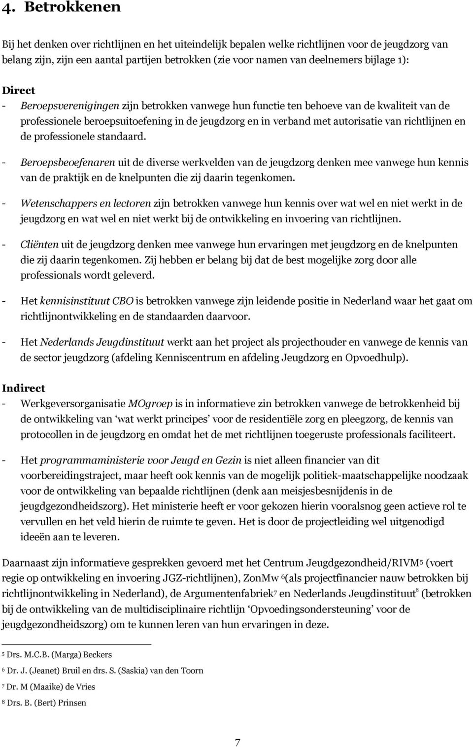 richtlijnen en de professionele standaard. - Beroepsbeoefenaren uit de diverse werkvelden van de jeugdzorg denken mee vanwege hun kennis van de praktijk en de knelpunten die zij daarin tegenkomen.