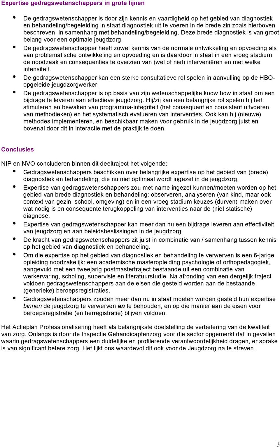 De gedragswetenschapper heeft zowel kennis van de normale ontwikkeling en opvoeding als van problematische ontwikkeling en opvoeding en is daardoor in staat in een vroeg stadium de noodzaak en